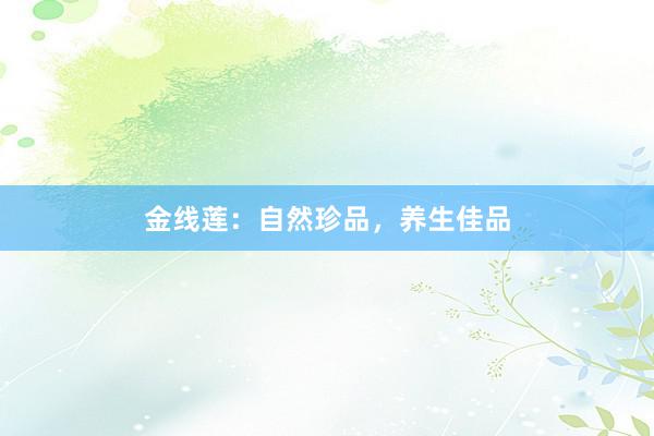 金线莲：自然珍品，养生佳品