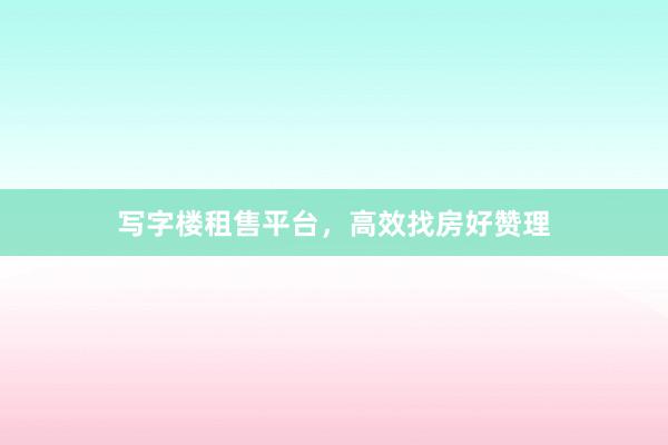 写字楼租售平台,高效找房好赞理